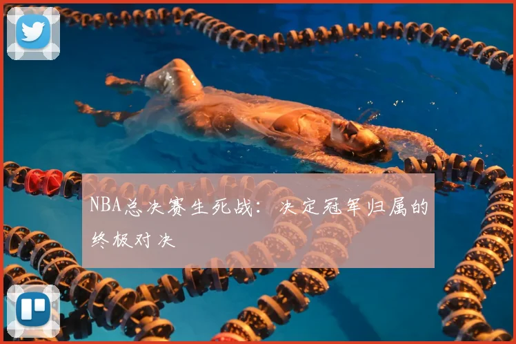NBA总决赛生死战:决定冠军归属的终极对决
