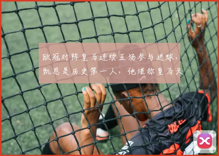 欧冠对阵皇马连续五场参与进球,凯恩是历史第一人,他堪称皇马天敌?