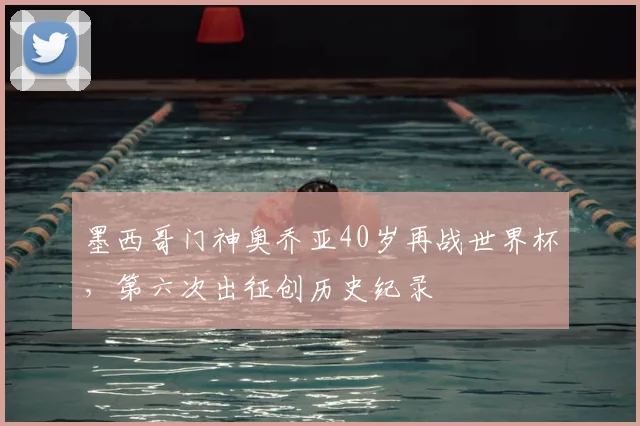 墨西哥门神奥乔亚40岁再战世界杯，第六次出征创历史纪录