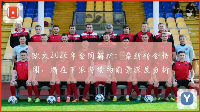 欧文2026年合同解析：最新转会传闻、潜在下家与续约前景深度分析