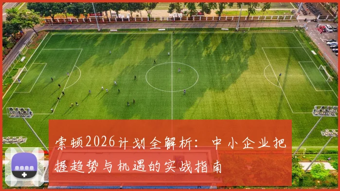 索顿2026计划全解析：中小企业把握趋势与机遇的实战指南